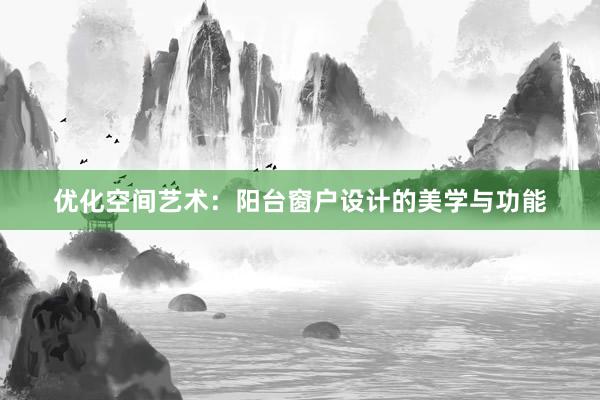 优化空间艺术：阳台窗户设计的美学与功能